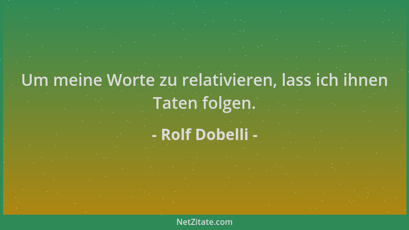 Rolf Dobelli - Um meine Worte zu relativieren, lass ich ihnen Taten folgen....