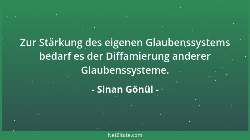 Sinan Gönül - Zur Stärkung des eigenen Glaubenssystems bedarf es der Diffamierung anderer Glaubenssysteme....