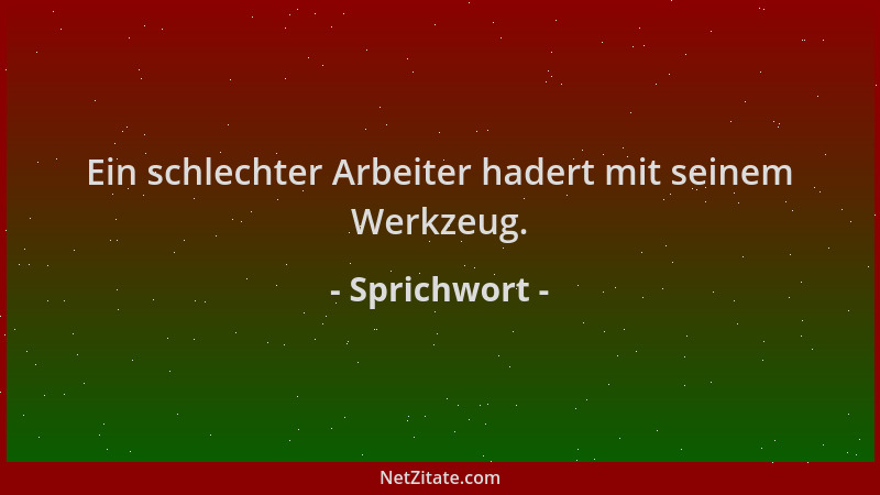 Sprichwort - Ein schlechter Arbeiter hadert mit seinem Werkzeug....