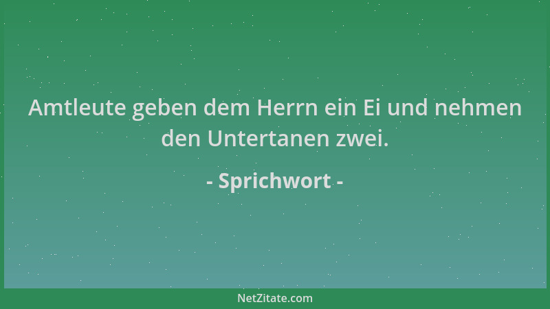 Sprichwort - Amtleute geben dem Herrn ein Ei und nehmen den Untertanen zwei....