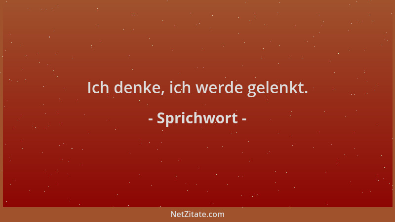 Sprichwort - Ich denke, ich werde gelenkt....