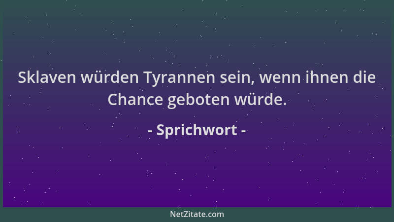 Sprichwort - Sklaven würden Tyrannen sein, wenn ihnen die Chance geboten würde....