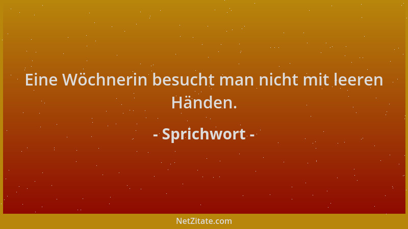 Sprichwort - Eine Wöchnerin besucht man nicht mit leeren Händen....