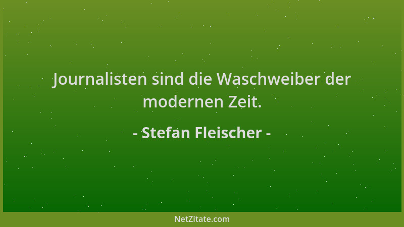 Stefan Fleischer - Journalisten sind die Waschweiber der modernen Zeit....