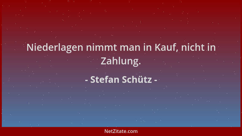 Stefan Schütz - Niederlagen nimmt man in Kauf, nicht in Zahlung....