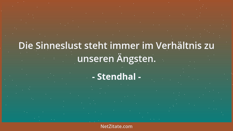 Stendhal - Die Sinneslust steht immer im Verhältnis zu unseren Ängsten....
