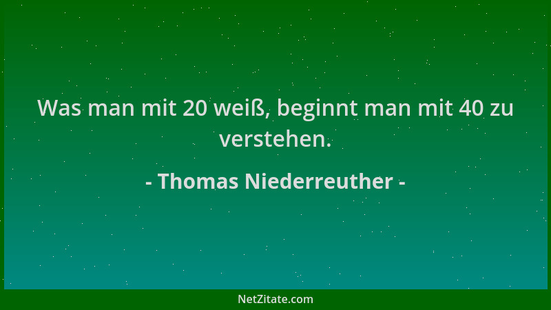 Thomas Niederreuther - Was man mit 20 weiß, beginnt man mit 40 zu verstehen....