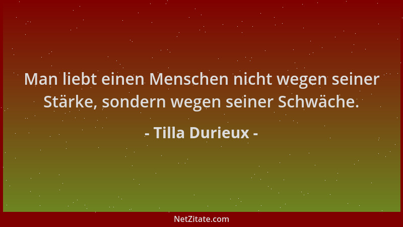 Tilla Durieux - Man liebt einen Menschen nicht wegen seiner Stärke, sondern wegen seiner Schwäche....