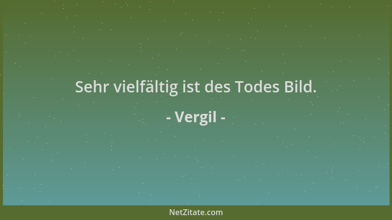 Vergil - Sehr vielfältig ist des Todes Bild....