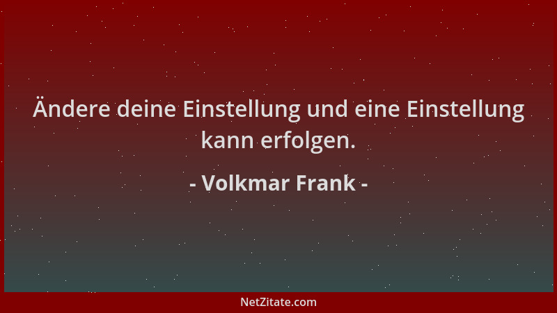 Volkmar Frank - Ändere deine Einstellung und eine Einstellung kann erfolgen....