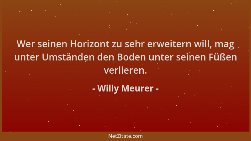 Willy Meurer - Wer seinen Horizont zu sehr erweitern will, mag unter Umständen den Boden unter seinen Füßen verlieren....