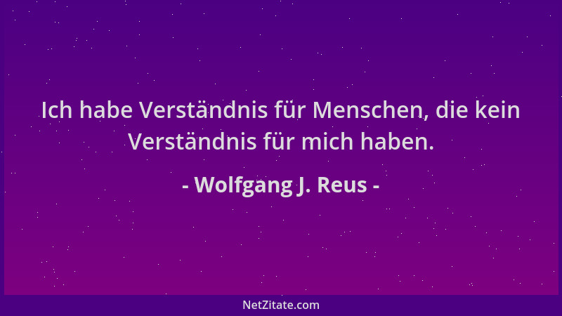 Wolfgang J. Reus - Ich habe Verständnis für Menschen, die kein Verständnis für mich haben....