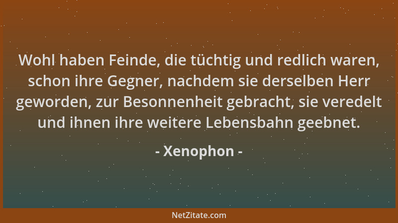Xenophon - Wohl haben Feinde, die tüchtig und redlich waren, schon ihre Gegner, nachdem sie derselben Herr geworden, zur Be...