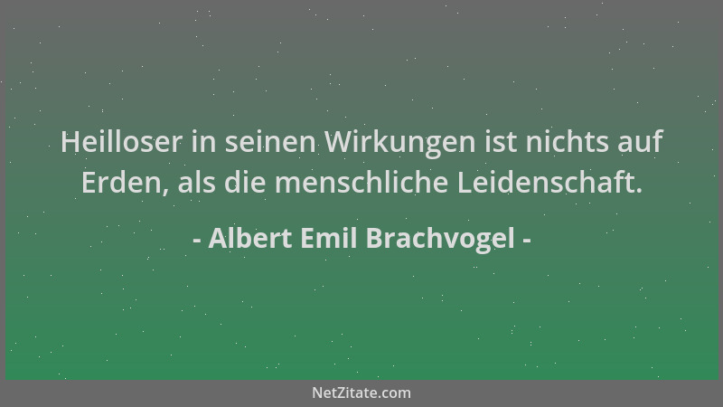 Albert Emil Brachvogel - Heilloser in seinen Wirkungen ist nichts auf Erden, als die menschliche Leidenschaft....
