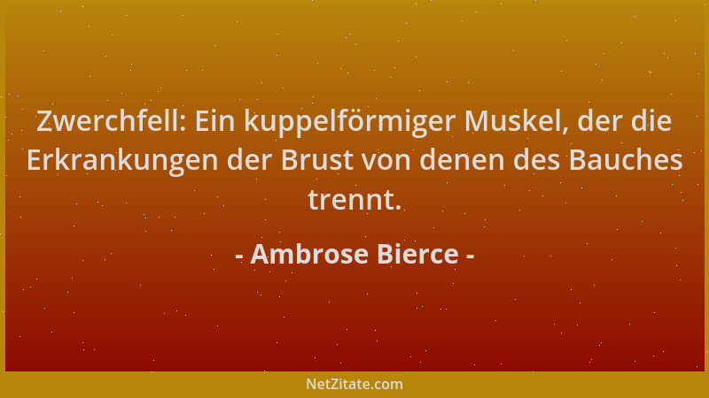 Ambrose Bierce - Zwerchfell: Ein kuppelförmiger Muskel, der die Erkrankungen der Brust von denen des Bauches trennt....