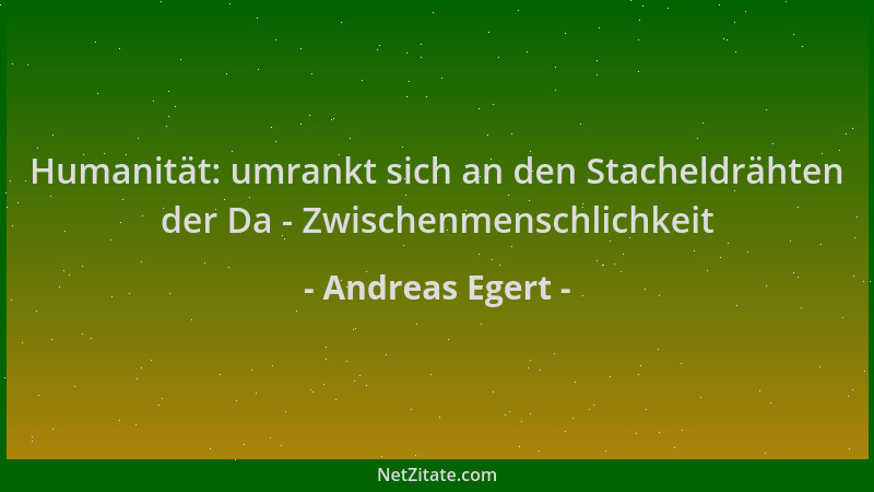 Andreas Egert - Humanität: umrankt sich an den Stacheldrähten der Da - Zwischenmenschlichkeit...