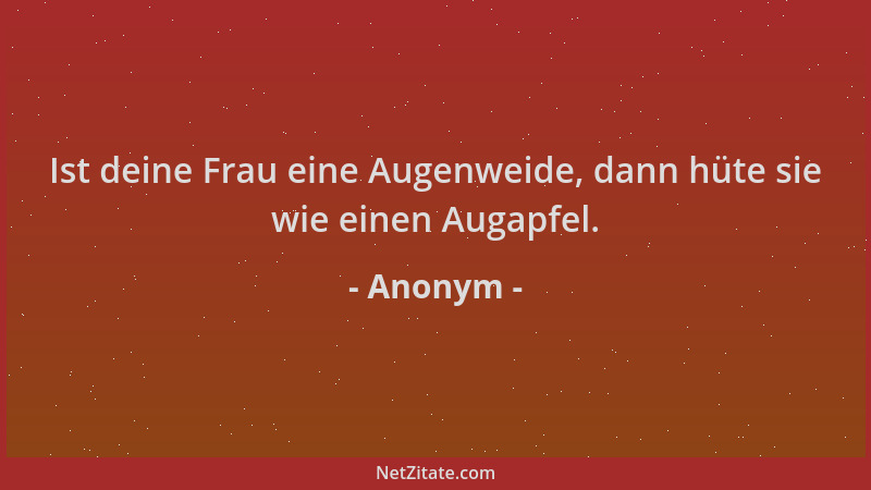 Anonym - Ist deine Frau eine Augenweide, dann hüte sie wie einen Augapfel....