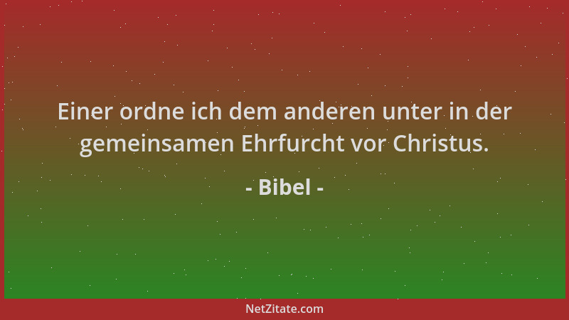 Bibel - Einer ordne ich dem anderen unter in der gemeinsamen Ehrfurcht vor Christus....