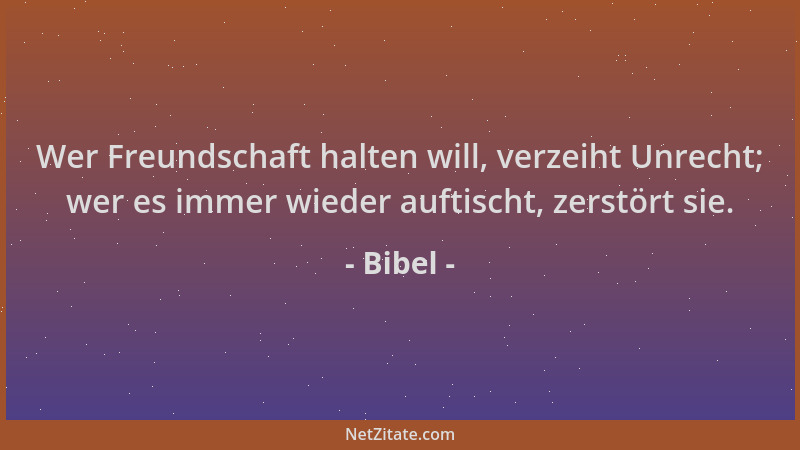 Bibel - Wer Freundschaft halten will, verzeiht Unrecht; wer es immer wieder auftischt, zerstört sie....