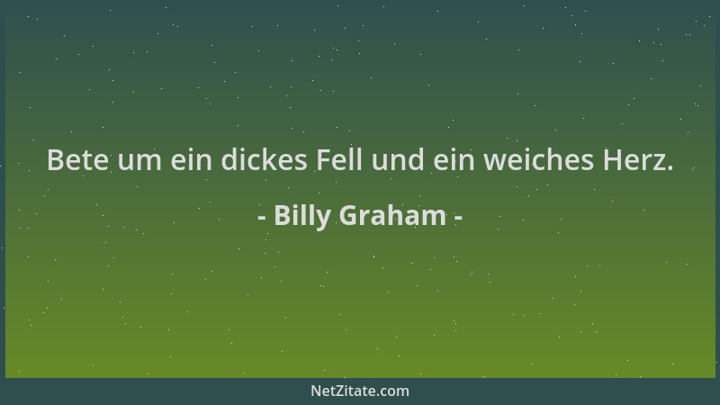 Billy Graham - Bete um ein dickes Fell und ein weiches Herz....