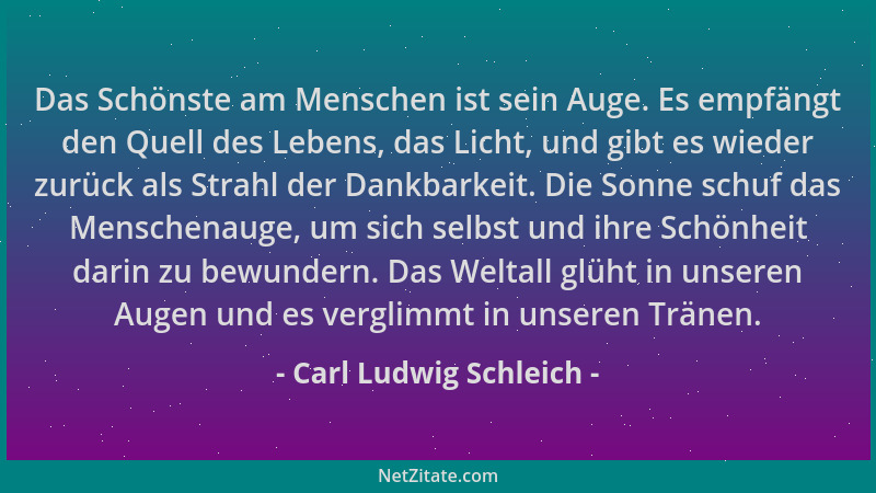 Carl Ludwig Schleich - Das Schönste am Menschen ist sein Auge. Es empfängt den Quell des Lebens, das Licht, und gibt es wie...