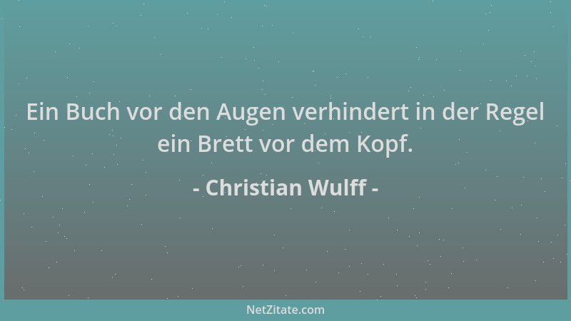 Christian Wulff - Ein Buch vor den Augen verhindert in der Regel ein Brett vor dem Kopf....