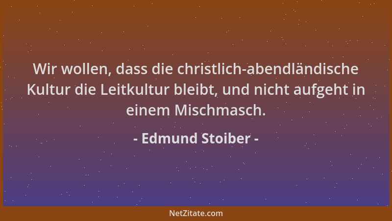 Edmund Stoiber - Wir wollen, dass die christlich-abendländische Kultur die Leitkultur bleibt, und nicht aufgeht in einem Mi...
