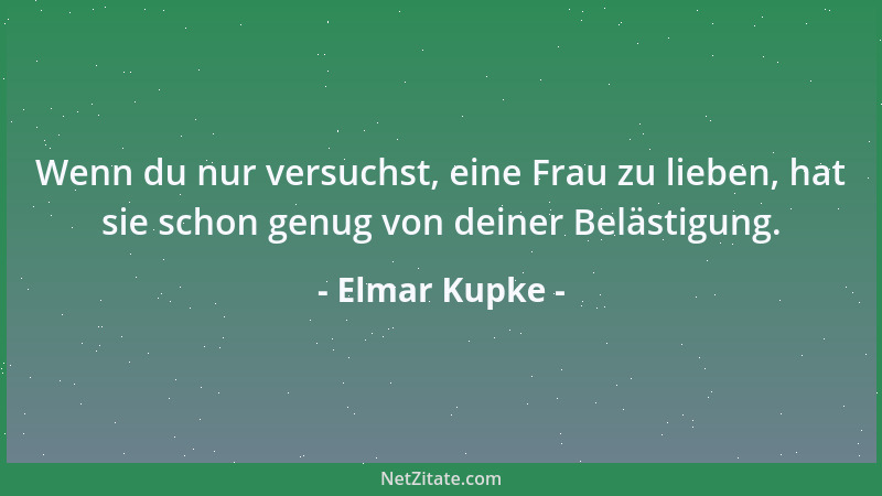 Elmar Kupke - Wenn du nur versuchst, eine Frau zu lieben, hat sie schon genug von deiner Belästigung....