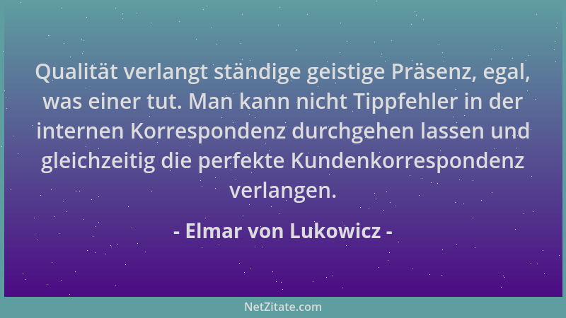 Elmar von Lukowicz - Qualität verlangt ständige geistige Präsenz, egal, was einer tut. Man kann nicht Tippfehler in der int...
