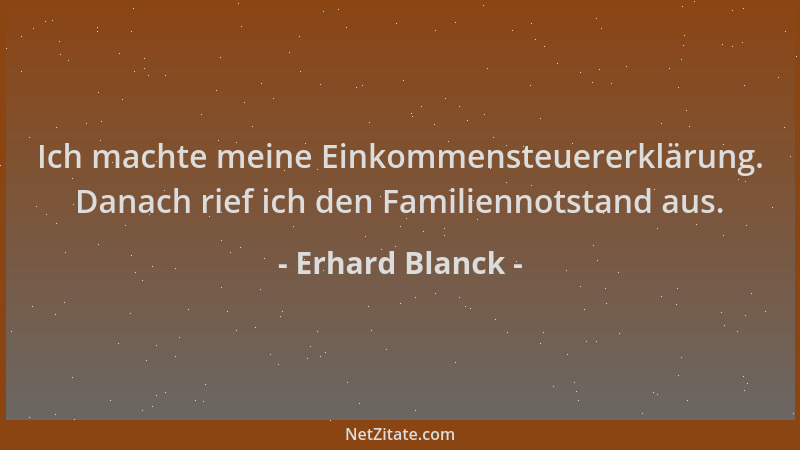 Erhard Blanck - Ich machte meine Einkommensteuererklärung. Danach rief ich den Familiennotstand aus....