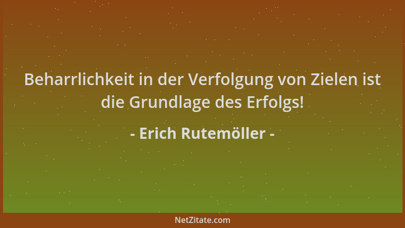 Erich Rutemöller - Beharrlichkeit in der Verfolgung von Zielen ist die Grundlage des Erfolgs!...