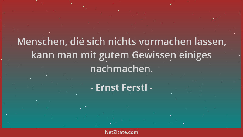 Ernst Ferstl - Menschen, die sich nichts vormachen lassen, kann man mit gutem Gewissen einiges nachmachen....