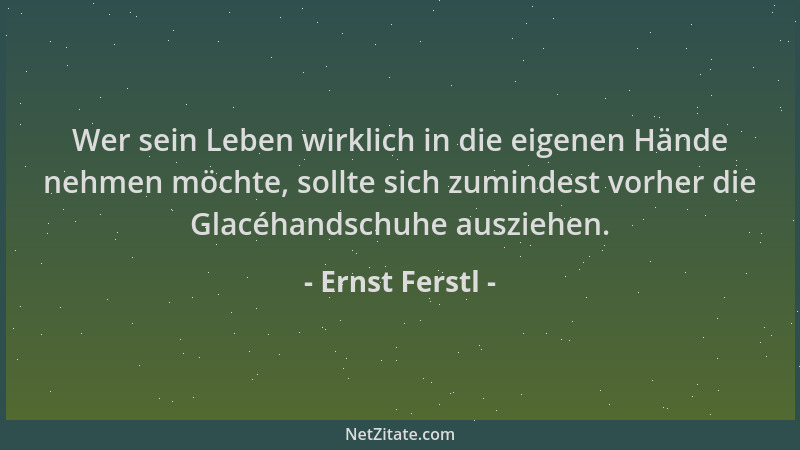 Ernst Ferstl - Wer sein Leben wirklich in die eigenen Hände nehmen möchte, sollte sich zumindest vorher die Glacéhandschuhe...
