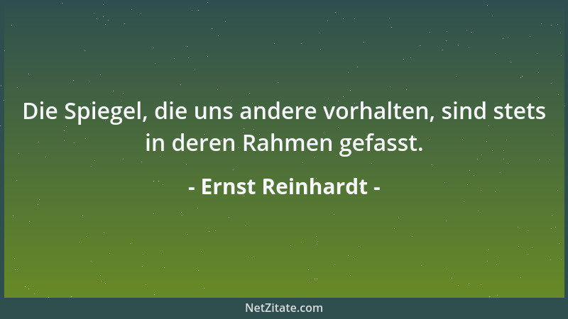 Ernst Reinhardt - Die Spiegel, die uns andere vorhalten, sind stets in deren Rahmen gefasst....