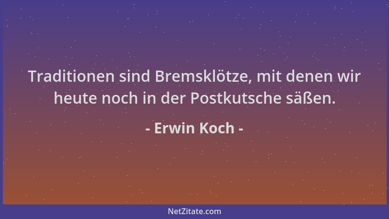 Erwin Koch - Traditionen sind Bremsklötze, mit denen wir heute noch in der Postkutsche säßen....