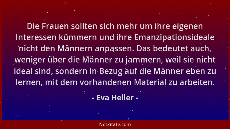 Eva Heller - Die Frauen sollten sich mehr um ihre eigenen Interessen kümmern und ihre Emanzipationsideale nicht den Männern...