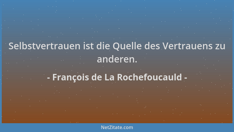 François de La Rochefoucauld - Selbstvertrauen ist die Quelle des Vertrauens zu anderen....