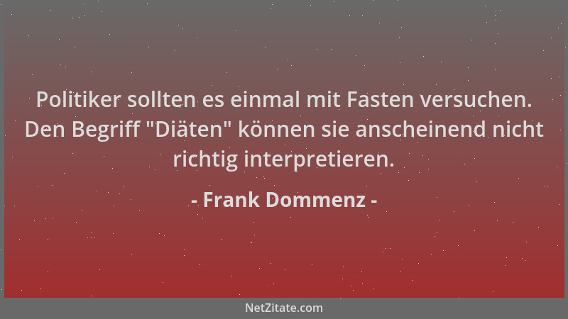Frank Dommenz - Politiker sollten es einmal mit Fasten versuchen. Den Begriff "Diäten " können sie anscheinend nicht richtig...