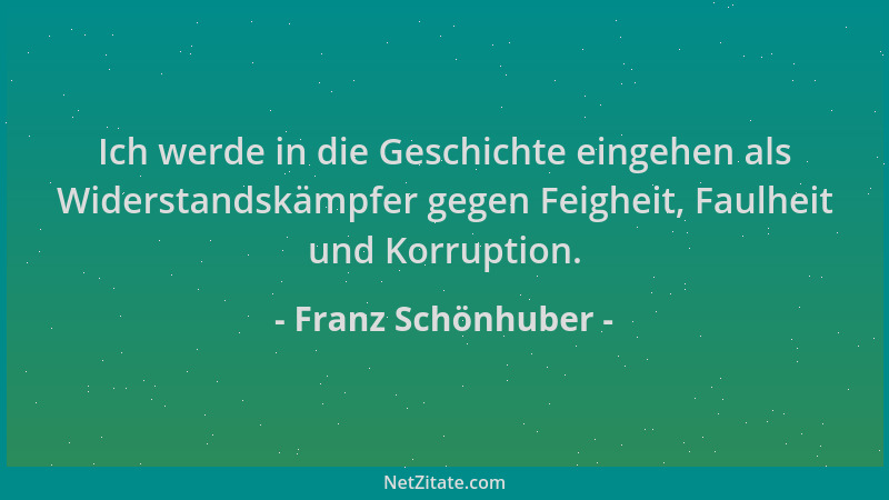 Franz Schönhuber - Ich werde in die Geschichte eingehen als Widerstandskämpfer gegen Feigheit, Faulheit und Korruption....