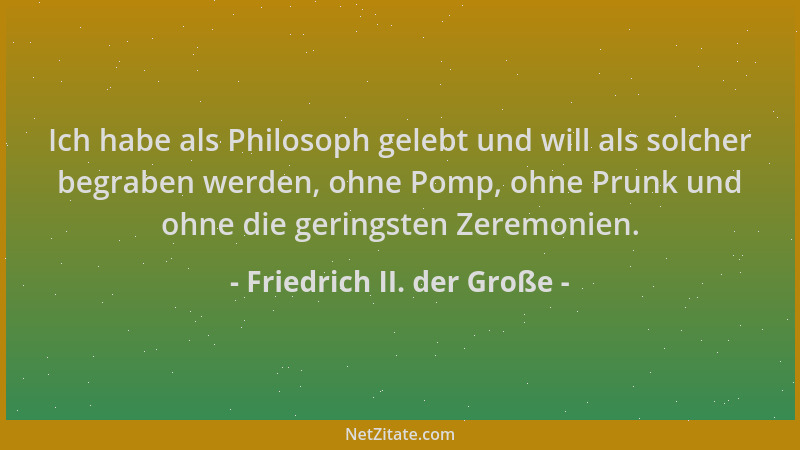 Friedrich II. der Große - Ich habe als Philosoph gelebt und will als solcher begraben werden, ohne Pomp, ohne Prunk und ohn...