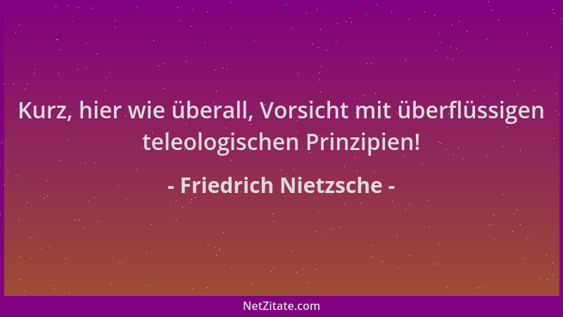 Friedrich Nietzsche - Kurz, hier wie überall, Vorsicht mit überflüssigen teleologischen Prinzipien!...