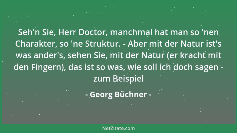 Georg Büchner - Seh 'n Sie, Herr Doctor, manchmal hat man so  'nen Charakter, so  'ne Struktur. - Aber mit der Natur ist 's was...