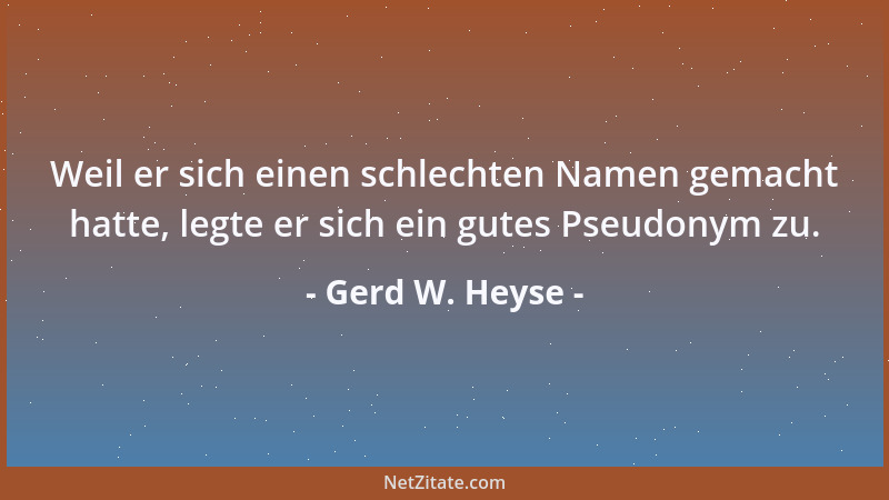 Gerd W. Heyse - Weil er sich einen schlechten Namen gemacht hatte, legte er sich ein gutes Pseudonym zu....