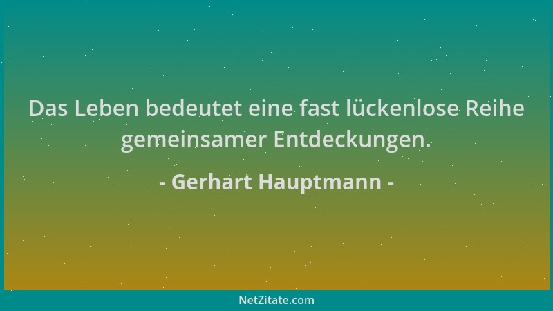 Gerhart Hauptmann - Das Leben bedeutet eine fast lückenlose Reihe gemeinsamer Entdeckungen....