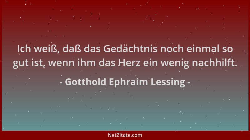 Gotthold Ephraim Lessing - Ich weiß, daß das Gedächtnis noch einmal so gut ist, wenn ihm das Herz ein wenig nachhilft....