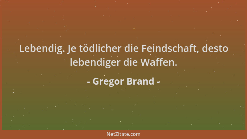 Gregor Brand - Lebendig. Je tödlicher die Feindschaft, desto lebendiger die Waffen....