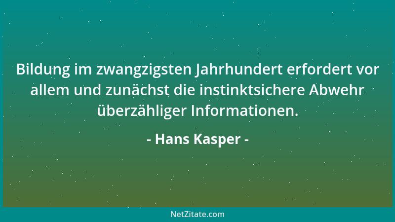Hans Kasper - Bildung im zwangzigsten Jahrhundert erfordert vor allem und zunächst die instinktsichere Abwehr überzähliger...