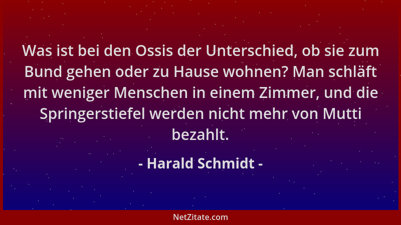 Harald Schmidt - Was ist bei den Ossis der Unterschied, ob sie zum Bund gehen oder zu Hause wohnen? Man schläft mit weniger...