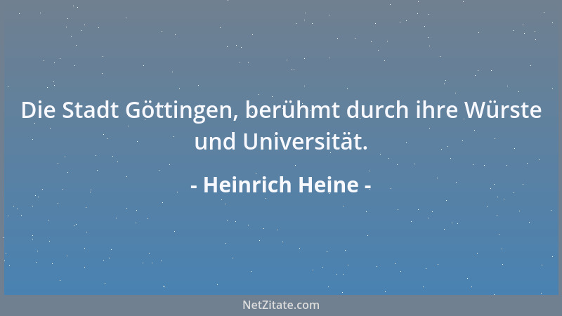 Heinrich Heine - Die Stadt Göttingen, berühmt durch ihre Würste und Universität....