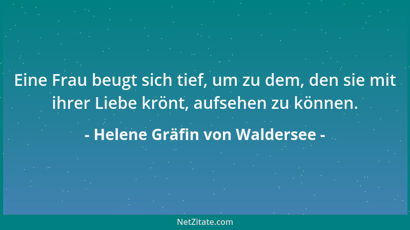 Helene Gräfin von Waldersee - Eine Frau beugt sich tief, um zu dem, den sie mit ihrer Liebe krönt, aufsehen zu können....